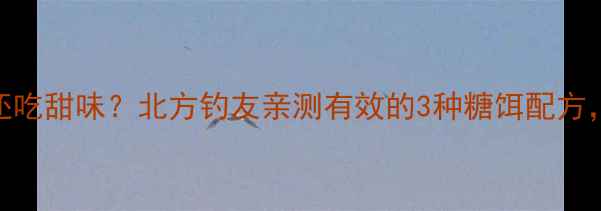 图片 🔥鲤鱼冬天还吃甜味？北方钓友亲测有效的3种糖饵配方，爆护秘籍！