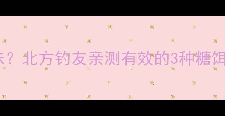 图片 🔥鲤鱼冬天还吃甜味？北方钓友亲测有效的3种糖饵配方，爆护秘籍！2