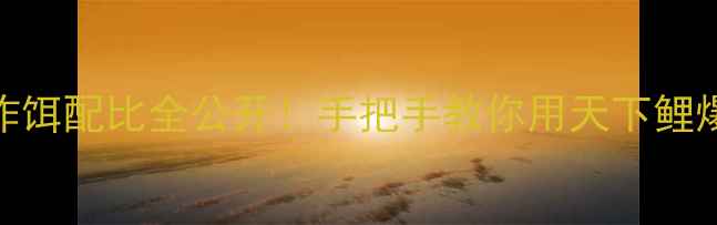 图片 🔥鲤鱼王炸饵配比全公开！手把手教你用天下鲤爆护秘籍🔥