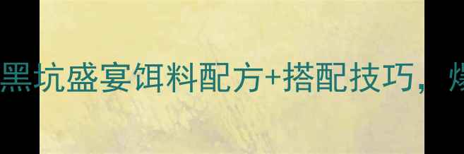 图片 🔥黑坑实战必看！黑坑盛宴饵料配方+搭配技巧，爆护秘籍大公开！2