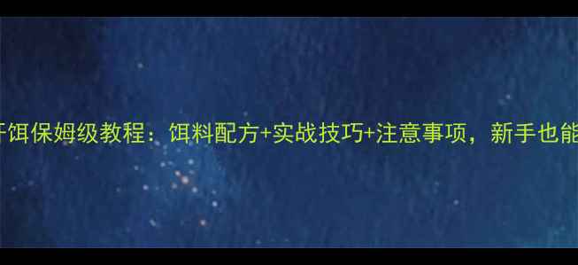 图片 🔥黑坑溜鱼开饵保姆级教程：饵料配方+实战技巧+注意事项，新手也能轻松爆护！2