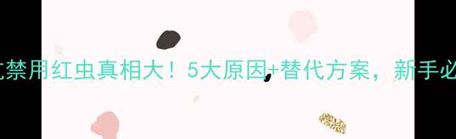 图片 🔥黑坑禁用红虫真相大！5大原因+替代方案，新手必看！1