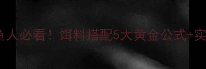 图片 🔥黑坑肥水钓鱼人必看！饵料搭配5大黄金公式+实战案例拆解🎣1