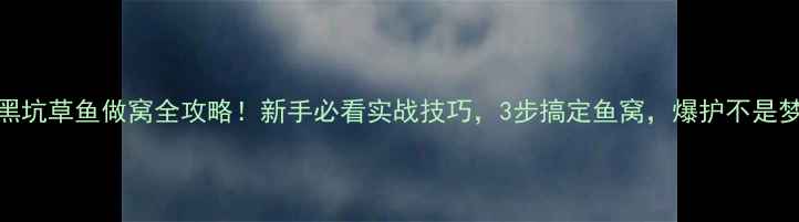 图片 🔥黑坑草鱼做窝全攻略！新手必看实战技巧，3步搞定鱼窝，爆护不是梦💪