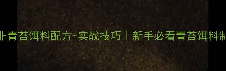 图片 🔥黑坑钓罗非青苔饵料配方+实战技巧｜新手必看青苔饵料制作全攻略🎣