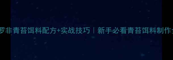 图片 🔥黑坑钓罗非青苔饵料配方+实战技巧｜新手必看青苔饵料制作全攻略🎣1