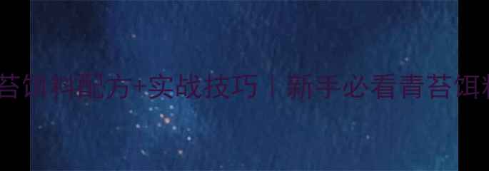 图片 🔥黑坑钓罗非青苔饵料配方+实战技巧｜新手必看青苔饵料制作全攻略🎣2