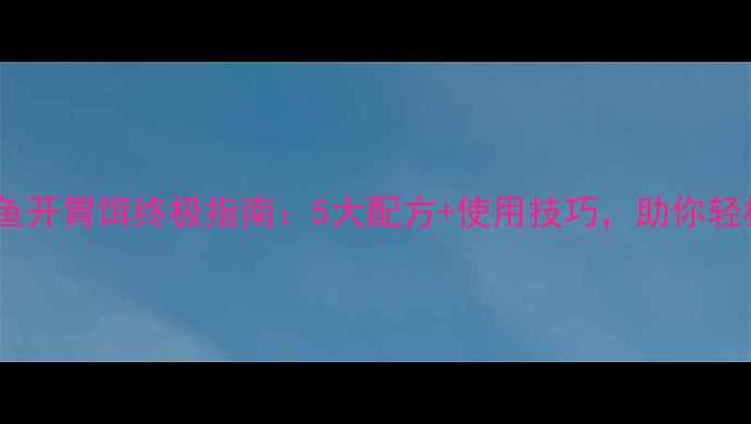 图片 🔥黑坑钓鱼开胃饵终极指南：5大配方+使用技巧，助你轻松爆护！1