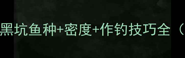 图片 🔥黑坑钓鱼必看！黑坑鱼种+密度+作钓技巧全（附新手避坑指南）