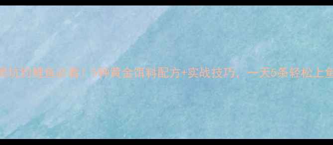 图片 🔥黑坑钓鲤鱼必看！5种黄金饵料配方+实战技巧，一天5条轻松上鱼！