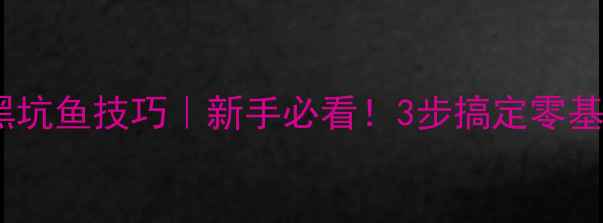 图片 🔥黑坑钓黑坑鱼技巧｜新手必看！3步搞定零基础钓鱼人2